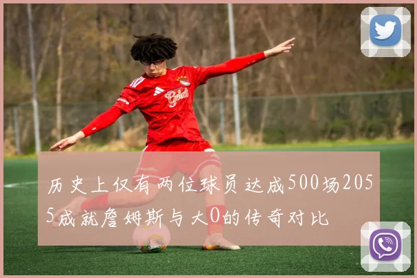 历史上仅有两位球员达成500场2055成就詹姆斯与大O的传奇对比