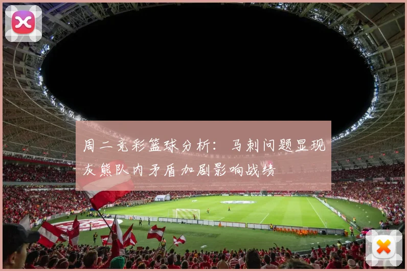 周二竞彩篮球分析：马刺问题显现灰熊队内矛盾加剧影响战绩