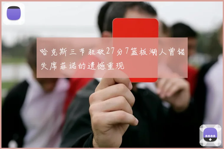 哈克斯三节狂砍27分7篮板湖人曾错失席菲诺的遗憾重现
