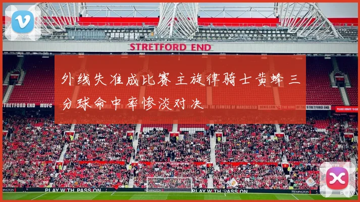 外线失准成比赛主旋律骑士黄蜂三分球命中率惨淡对决