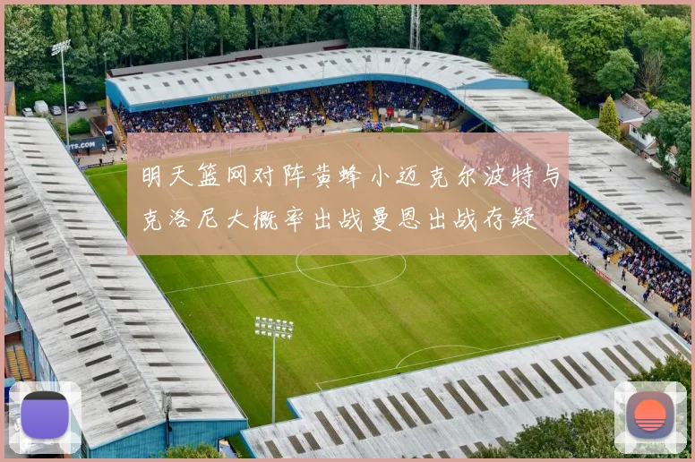 明天篮网对阵黄蜂小迈克尔波特与克洛尼大概率出战曼恩出战存疑