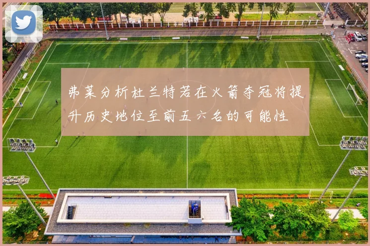 弗莱分析杜兰特若在火箭夺冠将提升历史地位至前五六名的可能性