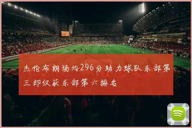 杰伦布朗场均296分助力球队东部第三却仅获东部第六排名