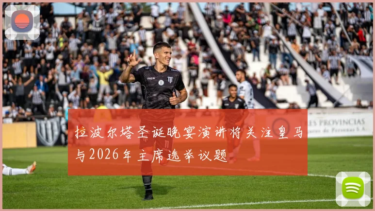 拉波尔塔圣诞晚宴演讲将关注皇马与2026年主席选举议题