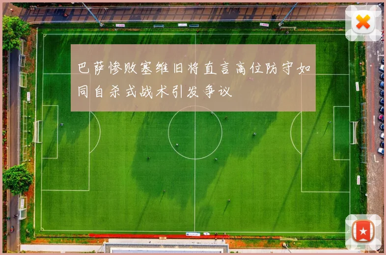 巴萨惨败塞维旧将直言高位防守如同自杀式战术引发争议