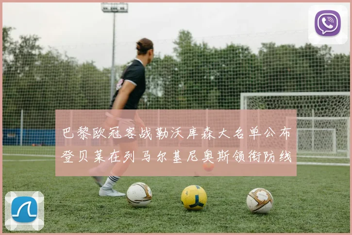 巴黎欧冠客战勒沃库森大名单公布登贝莱在列马尔基尼奥斯领衔防线