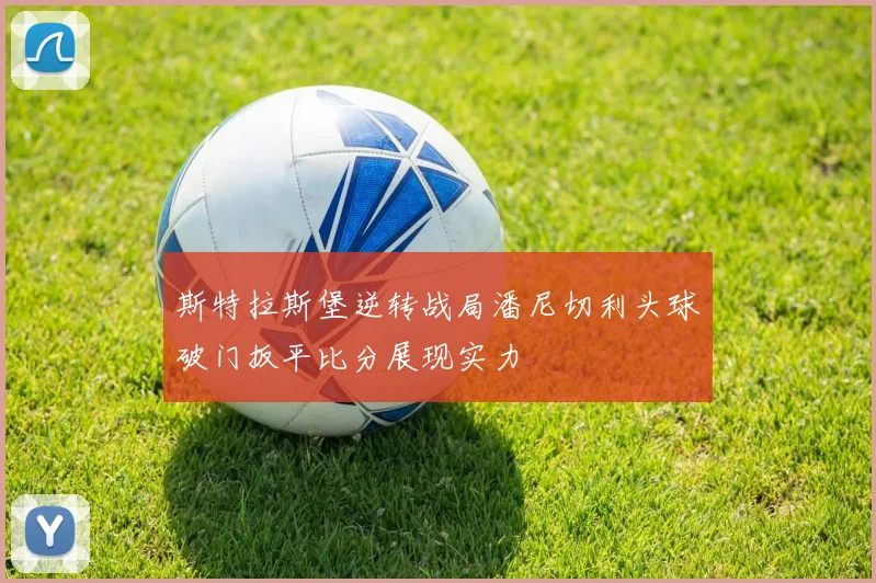 斯特拉斯堡逆转战局潘尼切利头球破门扳平比分展现实力