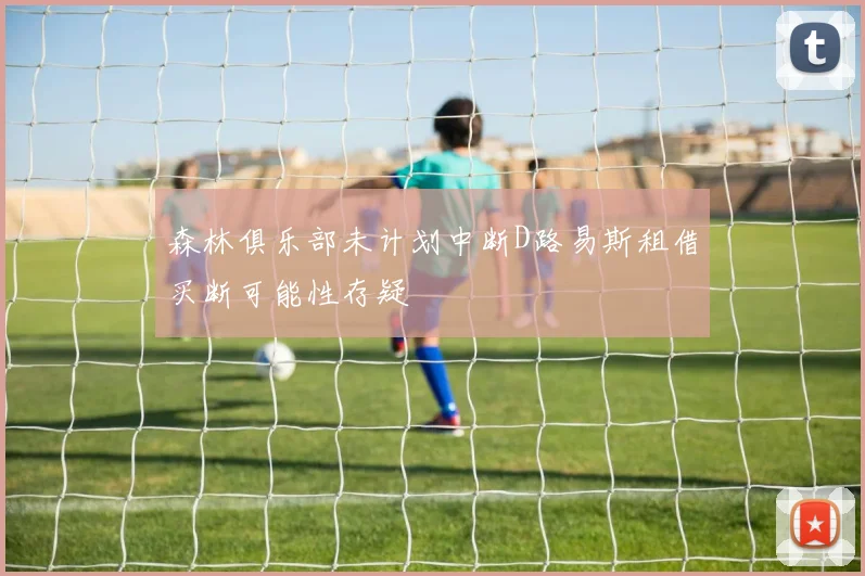 森林俱乐部未计划中断D路易斯租借买断可能性存疑