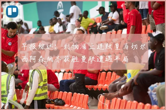 早报综述：利物浦止连败皇马切尔西阿森纳齐获胜曼联遭遇平局