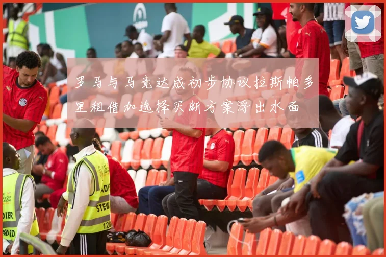 罗马与马竞达成初步协议拉斯帕多里租借加选择买断方案浮出水面