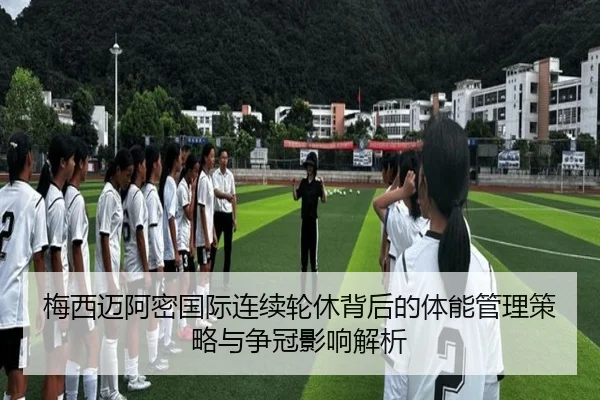 梅西迈阿密国际连续轮休背后的体能管理策略与争冠影响解析(KYgaming)